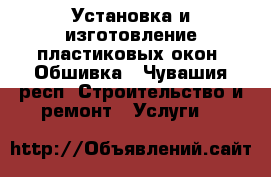 Установка и изготовление пластиковых окон. Обшивка - Чувашия респ. Строительство и ремонт » Услуги   